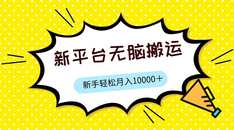新平台用软件无脑搬运，月赚10000+，小白也能轻松上手-柚子资源网