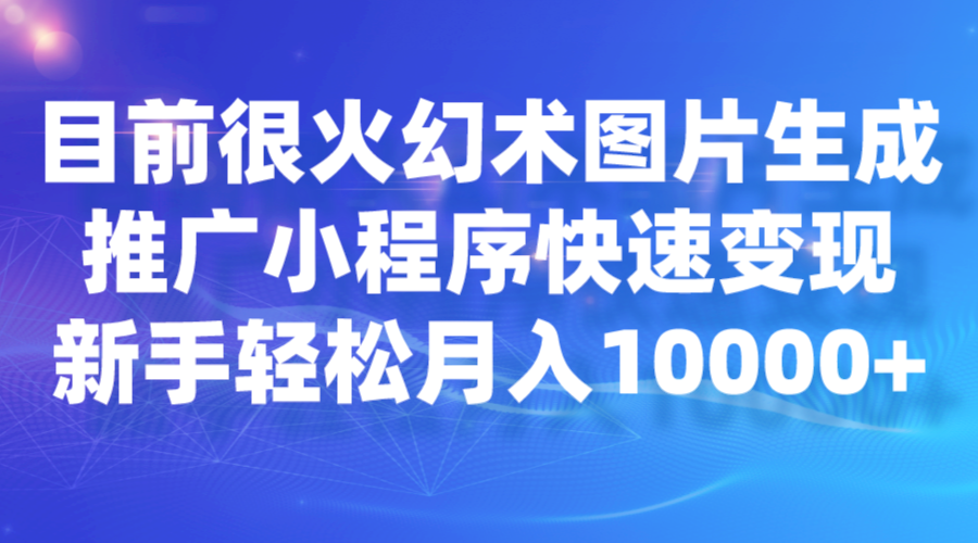 目前很火幻术图片生成，推广小程序快速变现，新手轻松月入10000+-柚子资源网