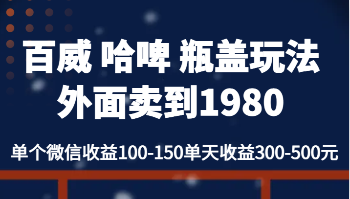 百威 哈啤 瓶盖玩法外面卖到1980，单个微信收益100-150单天收益300-500元-柚子资源网