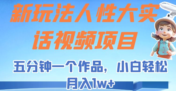 新玩法人性大实话视频项目，五分钟一个作品，小白轻松月入1w+！-柚子资源网