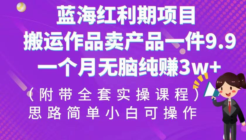 蓝海红利期项目，搬运作品卖产品一件9.9，一个月无脑纯赚3w+！-柚子资源网