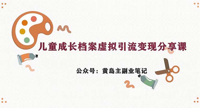 副业拆解：儿童成长档案虚拟资料变现副业，一条龙实操玩法-柚子资源网