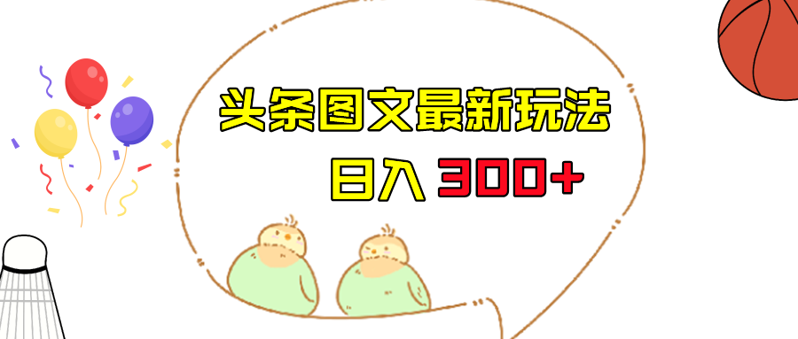 今日头条图文伪原创玩法，单号日入收益300+，轻松上手无压力-柚子资源网