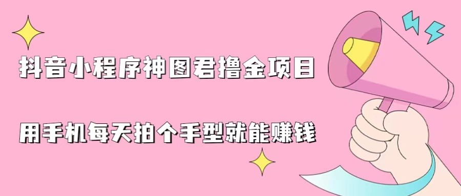 抖音小程序神图君撸金项目，用手机每天拍个手型挂载一下小程序就能赚钱-柚子资源网