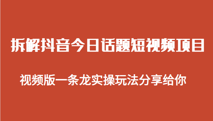 拆解抖音今日话题短视频项目，视频版一条龙实操玩法分享给你-柚子资源网