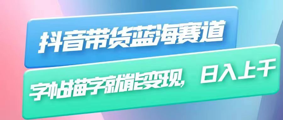抖音带货蓝海赛道，无需真人出镜，字帖描字就能变现，日入上千-柚子资源网