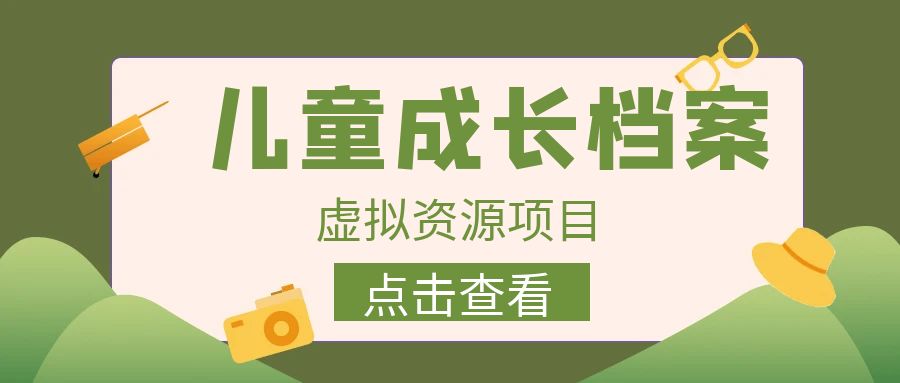 外面收费980的长期稳定项目，儿童成长档案虚拟资源变现，两次变现实现日入500+-柚子资源网