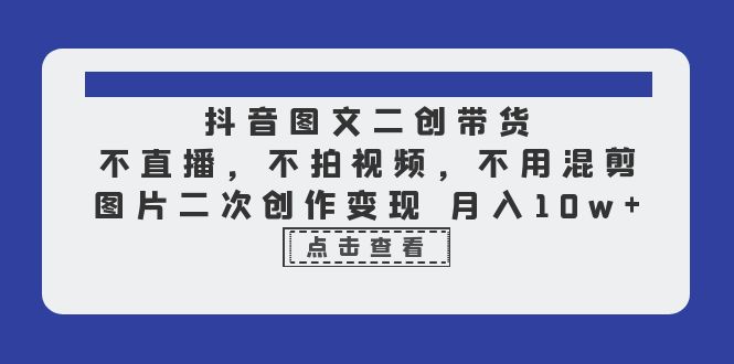 抖音图文二创带货，不直播，不拍视频，不用混剪，图片二次创作变现 月入10w-柚子资源网