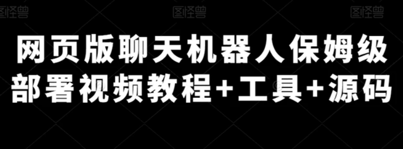 网页版聊天机器人保姆级部署视频教程+工具+源码-柚子资源网