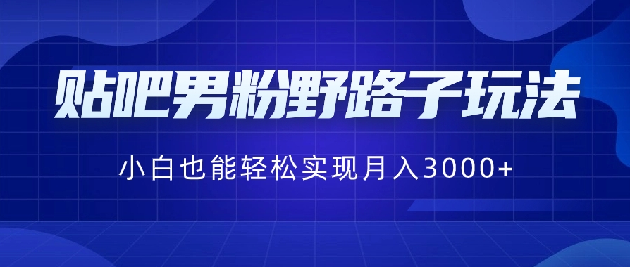 贴吧男粉野路子玩法，小白也能轻松实现月入3000+-柚子资源网