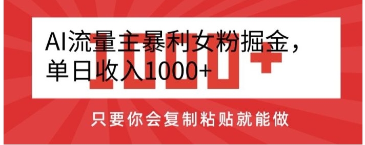 AI流量主暴利女粉掘金，单日收入1000+，只要你会复制粘贴就能做-柚子资源网
