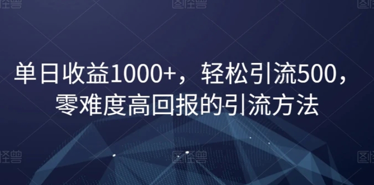 单日收益1000+，轻松引流500，零难度高回报的引流方法【揭秘】-柚子资源网