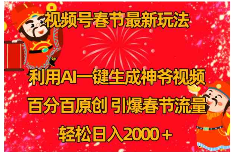 视频号春节玩法 利用AI一键生成财神爷视频 百分百原创 引爆春节流量 日入2k-柚子资源网