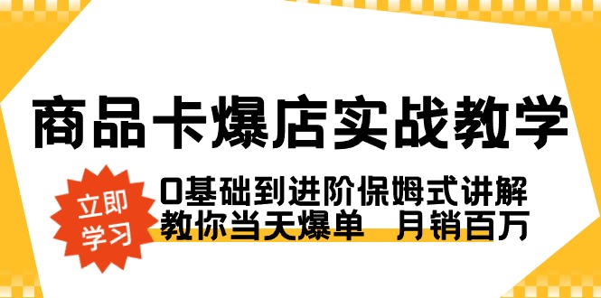 商品卡·爆店实战教学，0基础到进阶保姆式讲解，教你当天爆单 月销百万-柚子资源网