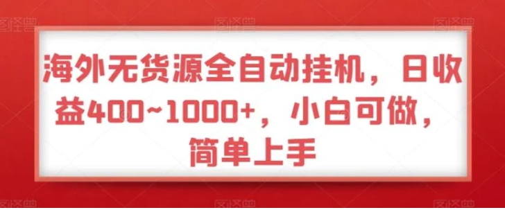海外无货源全自动挂机，日收益400~1000+，小白可做，简单上手-柚子资源网