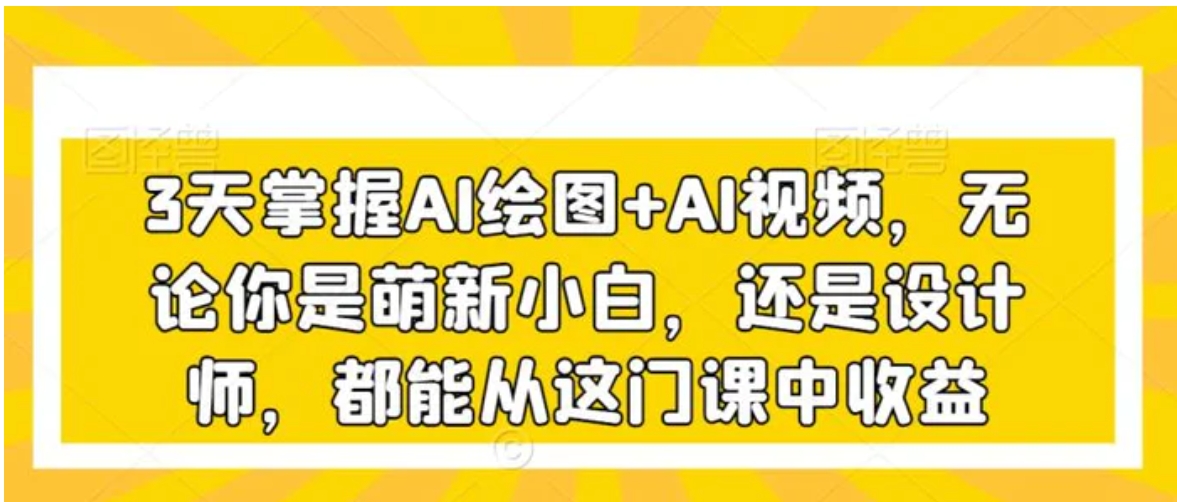 3天掌握AI绘图+AI视频，无论你是萌新小白，还是设计师，都能从这门课中收益-柚子资源网