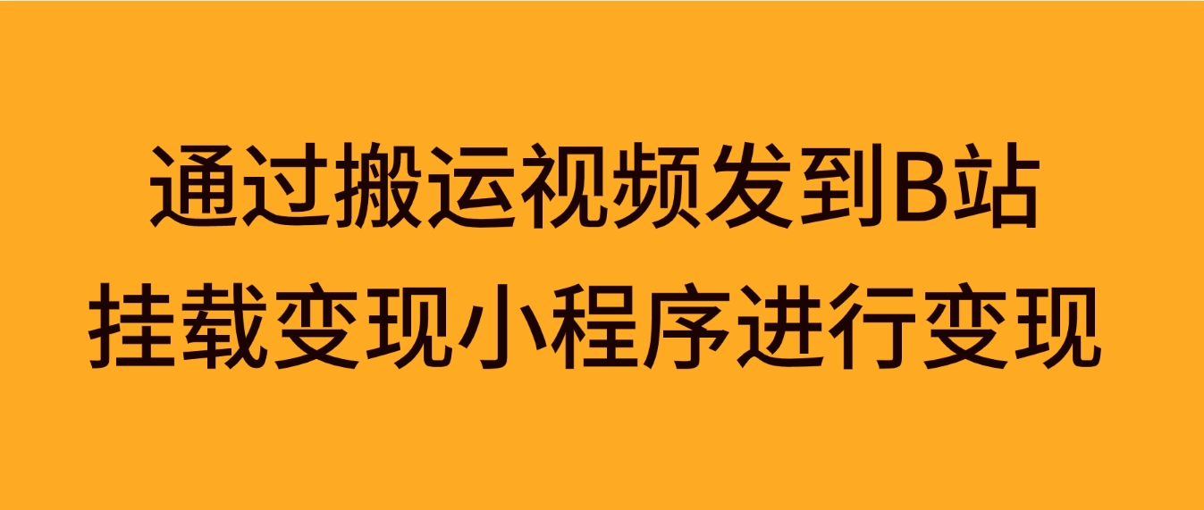 通过搬运视频发到B站，挂载变现小程序进行变现-柚子资源网