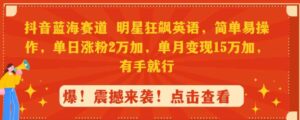 （9115期）抖音蓝海赛道，明星狂飙英语，简单易操作，单日涨粉2万加，单月变现15万…-柚子资源网