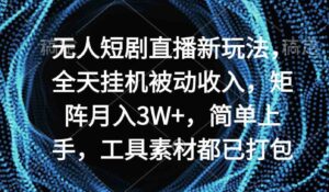 （9144期）无人短剧直播新玩法，全天挂机被动收入，矩阵月入3W+-柚子资源网
