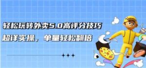 （9194期）轻松玩转外卖5.0高评分技巧，超详实操，单量轻松翻倍（21节视频课）-柚子资源网