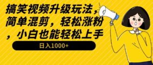 （9215期）搞笑视频升级玩法，简单混剪，轻松涨粉，小白也能上手，日入1000+教程+素材-柚子资源网