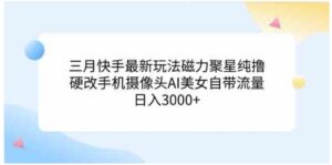 （9247期）三月快手最新玩法磁力聚星纯撸，硬改手机摄像头AI美女自带流量日入3000+…-柚子资源网