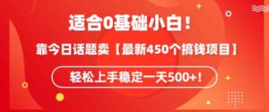 （9268期）适合0基础小白！靠今日话题卖【最新450个搞钱方法】轻松上手稳定一天500+！-柚子资源网