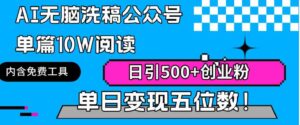 （9277期）AI无脑洗稿公众号单篇10W阅读，日引500+创业粉单日变现五位数！-柚子资源网