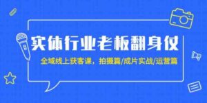 （9332期）实体行业老板翻身仗：全域-线上获客课，拍摄篇/成片实战/运营篇（20节课）-柚子资源网