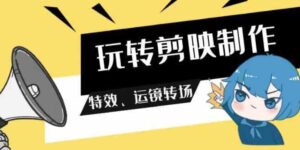 （9411期）玩转剪映制作，特效、运镜转场（113节视频）-柚子资源网