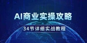 （9421期）AI商业实操攻略，34节详细实战教程！-柚子资源网
