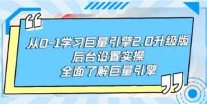（9449期）从0-1学习巨量引擎-2.0升级版后台设置实操，全面了解巨量引擎-柚子资源网