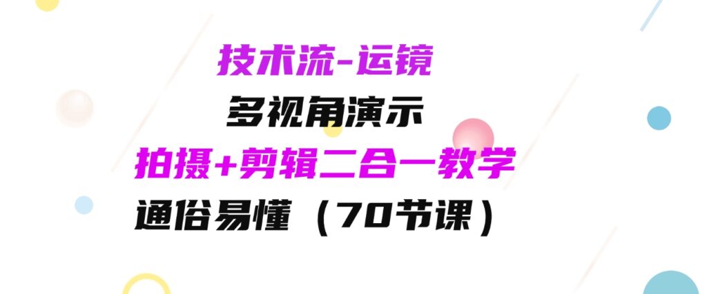 （9545期）技术流-运镜，多视角演示，拍摄+剪辑二合一教学，通俗易懂（70节课）-柚子资源网