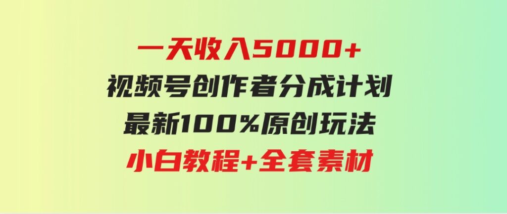 （9599期）一天收入5000+，视频号创作者分成计划，最新100%原创玩法，小白教程+全套素材-柚子资源网