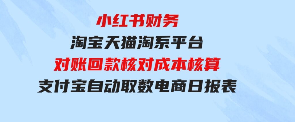 （9628期）小红书财务淘宝天猫淘系平台对账回款核对成本核算支付宝自动取数电商日报表-柚子资源网