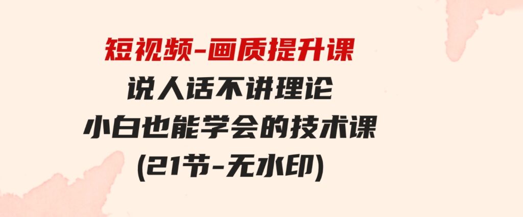 （9659期）短视频-画质提升课，说人话不讲理论，小白也能学会的技术课(21节-无水印)-柚子资源网