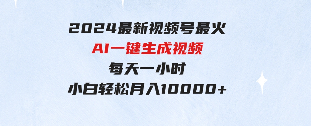 （9735期）2024最新视频号最火，AI一键生成视频，每天一小时，小白轻松月入10000+-柚子资源网
