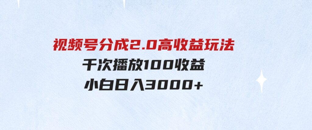 （9716期）视频号分成2.0高收益玩法，千次播放100收益，小白日入3000+-柚子资源网