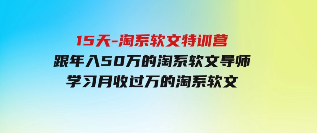 （9756期）15天-淘系软文特训营：跟年入50万的淘系软文导师，学习月收过万的淘系软文-柚子资源网