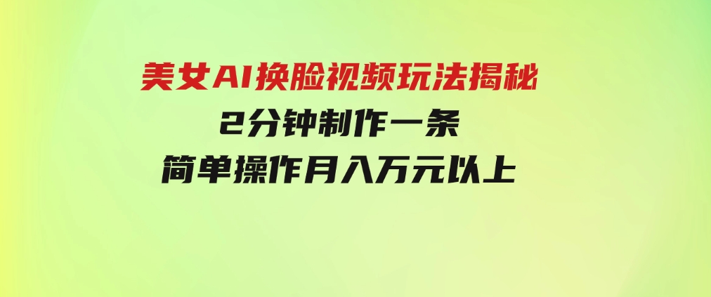 美女AI换脸视频玩法揭秘：2分钟制作一条，简单操作月入万元以上！-柚子资源网