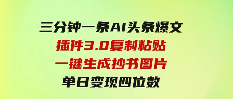 三分钟一条AI头条爆文，插件3.0复制粘贴一键生成抄书图片单日变现四位数-柚子资源网
