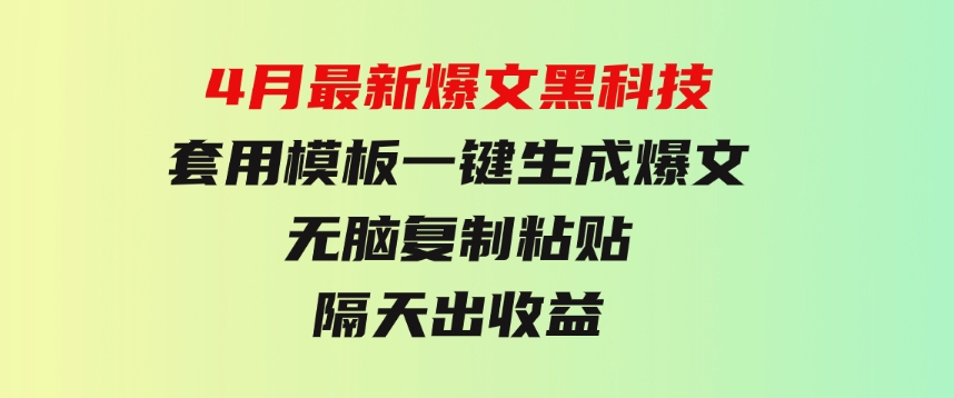 4月最新爆文黑科技，套用模板一键生成爆文，无脑复制粘贴，隔天出收益-柚子资源网