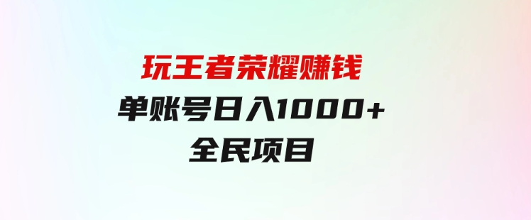 绝对蓝海，玩王者荣耀赚钱，单账号日入1000+，全民项目-柚子资源网