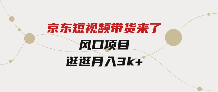 京东短视频带货来了，风口项目，逛逛月入3k+-柚子资源网