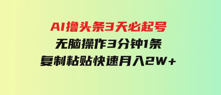 AI撸头条3天必起号，无脑操作3分钟1条，复制粘贴快速月入2W+-柚子资源网