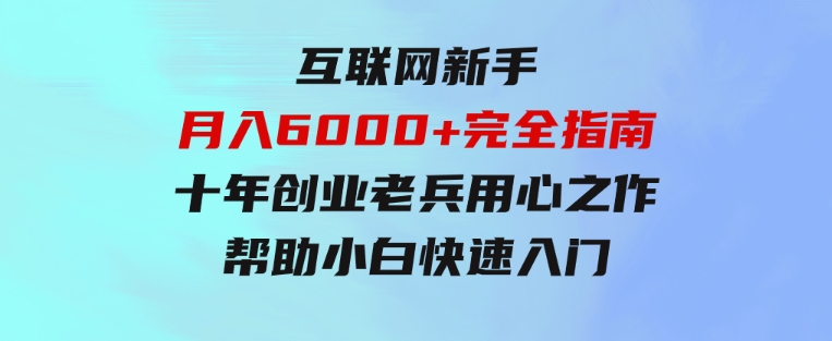 互联网新手月入6000+完全指南十年创业老兵用心之作，帮助小白快速入门-柚子资源网