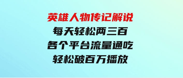 英雄人物传记解说，每天轻松两三百，各个平台流量通吃，轻松破百万播放-柚子资源网