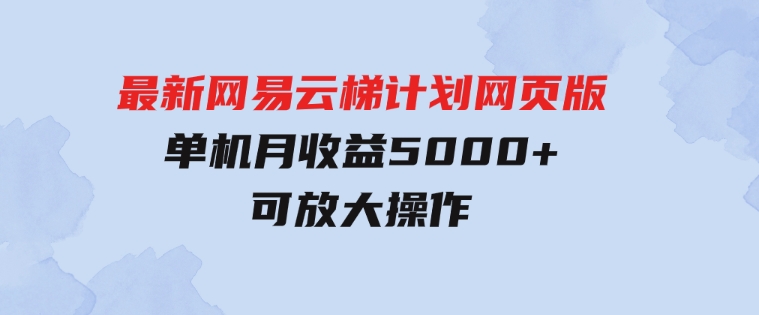 最新网易云梯计划网页版，单机月收益5000+！可放大操作-柚子资源网