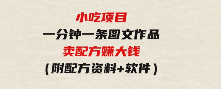 小吃项目-一分钟一条图文作品-日入500＋卖配方赚大钱（附配方资料+软件）-柚子资源网