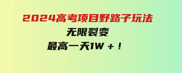 2024高考项目野路子玩法，无限裂变，最高一天1W＋！-柚子资源网